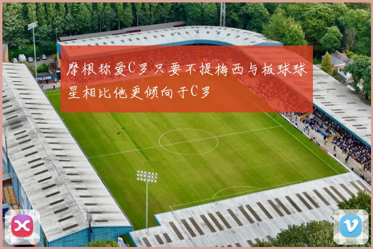 摩根称爱C罗只要不提梅西与板球球星相比他更倾向于C罗