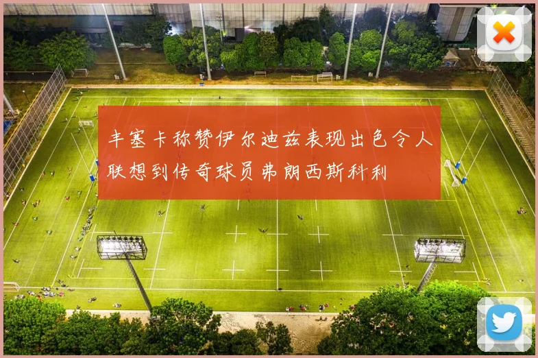 丰塞卡称赞伊尔迪兹表现出色令人联想到传奇球员弗朗西斯科利
