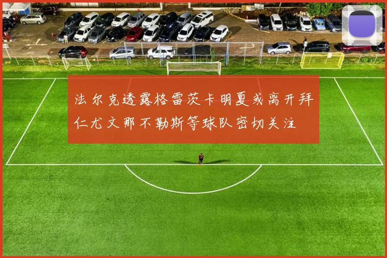 法尔克透露格雷茨卡明夏或离开拜仁尤文那不勒斯等球队密切关注