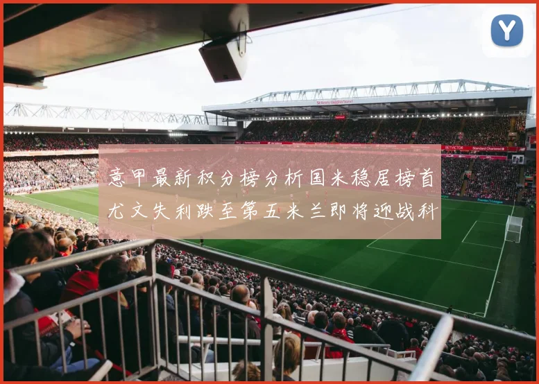 意甲最新积分榜分析国米稳居榜首尤文失利跌至第五米兰即将迎战科莫