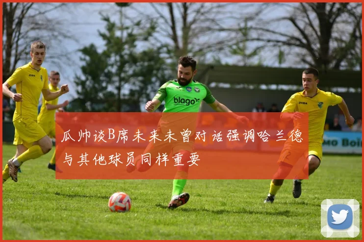 瓜帅谈B席未来未曾对话强调哈兰德与其他球员同样重要