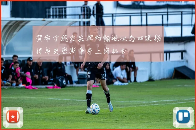 贺希宁稳定发挥约翰逊状态回暖期待与史密斯争夺上岗机会