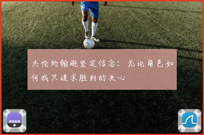 杰伦约翰逊坚定信念：无论角色如何我只追求胜利的决心