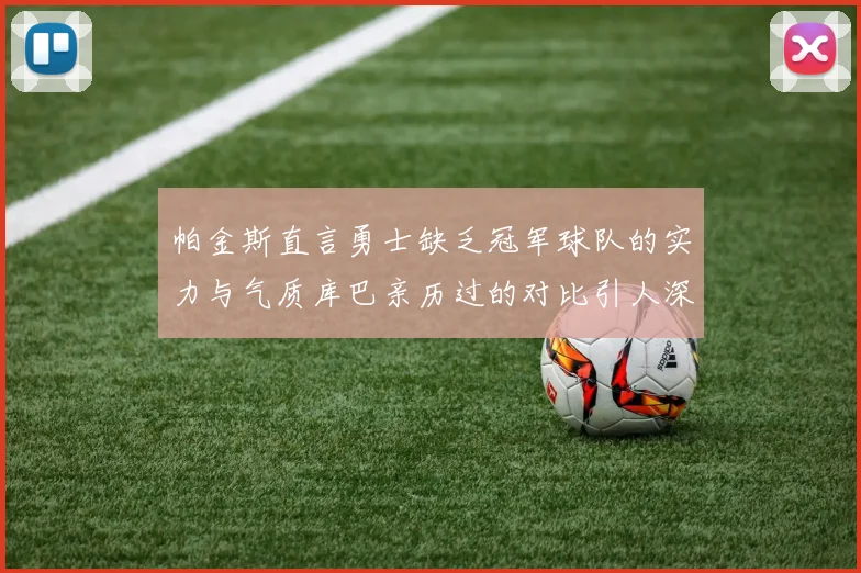 帕金斯直言勇士缺乏冠军球队的实力与气质库巴亲历过的对比引人深思