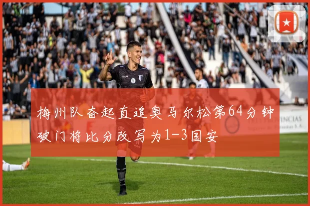 梅州队奋起直追奥马尔松第64分钟破门将比分改写为1-3国安