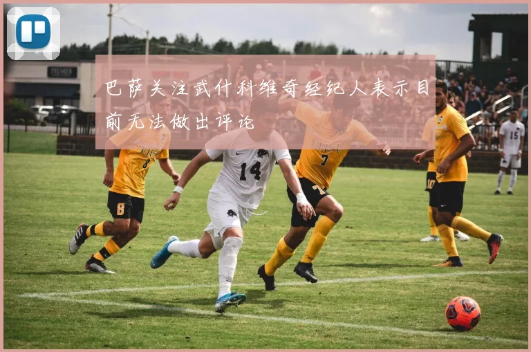 巴萨关注武什科维奇经纪人表示目前无法做出评论