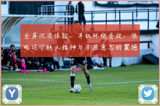 全屏沉浸体验，耳机环绕音效，领略辽宁铁人精神与不屈意志的震撼之旅