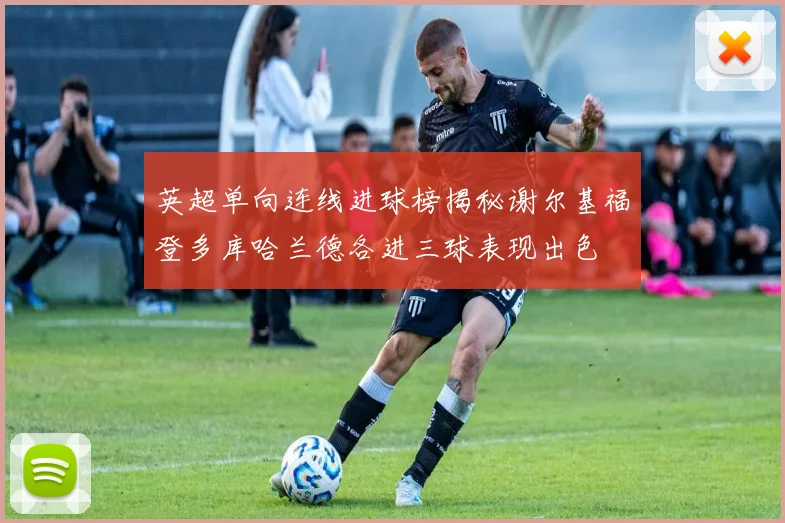 英超单向连线进球榜揭秘谢尔基福登多库哈兰德各进三球表现出色