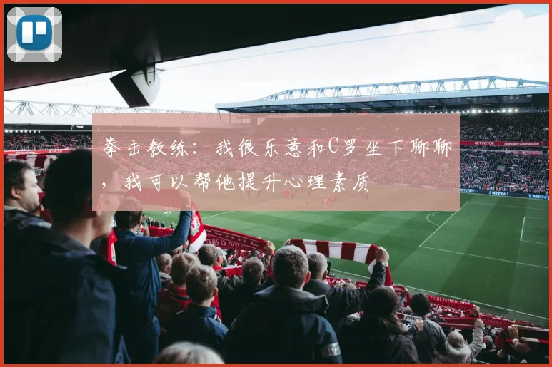 拳击教练：我很乐意和C罗坐下聊聊，我可以帮他提升心理素质