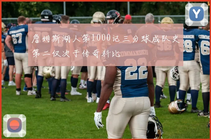 詹姆斯湖人第1000记三分球成队史第二仅次于传奇科比