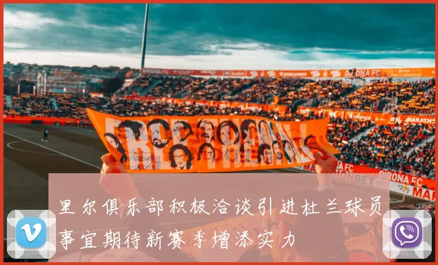 里尔俱乐部积极洽谈引进杜兰球员事宜期待新赛季增添实力