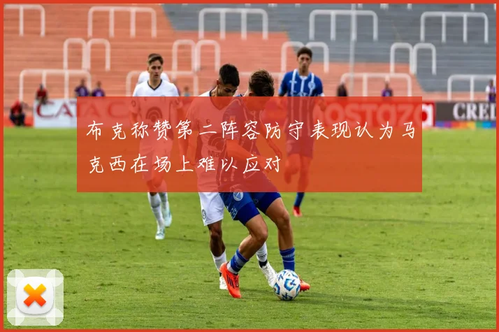 布克称赞第二阵容防守表现认为马克西在场上难以应对